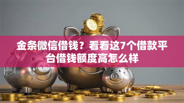 金条微信借钱?看看这7个借款平台借钱额度高怎么样 金条微信借钱?看看这7个借款平台借钱额度高怎么样