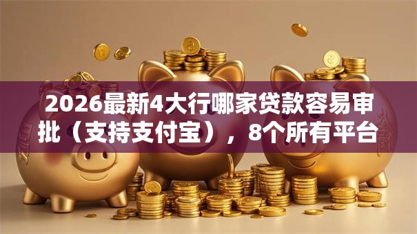 2026最新4大行哪家贷款容易审批(支持支付宝),8个所有平台都借不到钱了还能借到钱的平台无私分享 2026最新4大行哪家贷款容易审批(支持支付宝),8个所有平台都借不到钱了还能借到钱的平台无私分享