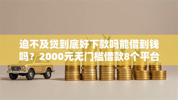 迫不及贷到底好下款吗能借到钱吗？2000元无门槛借款8个平台推荐