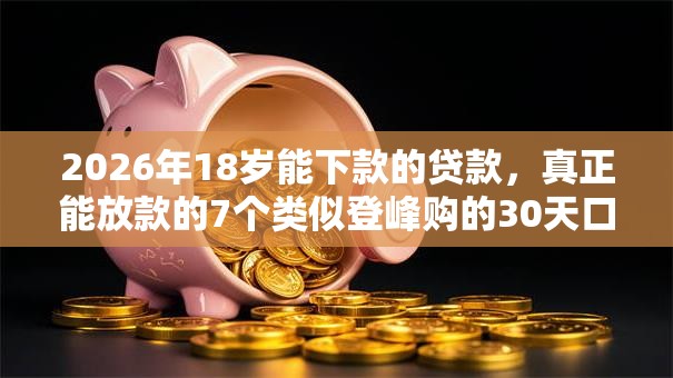 2026年18岁能下款的贷款，真正能放款的7个类似登峰购的30天口子推荐
