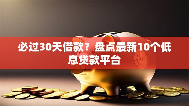 必过30天借款？盘点最新10个低息贷款平台
