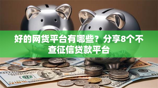 好的网货平台有哪些？分享8个不查征信贷款平台