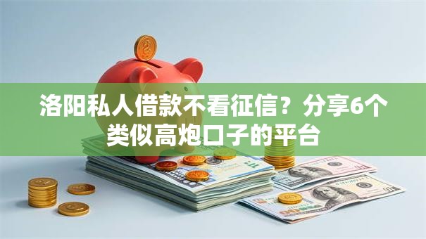 洛阳私人借款不看征信？分享6个类似高炮口子的平台