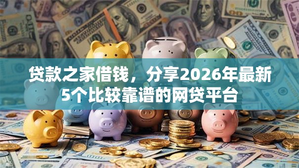 贷款之家借钱,分享2026年最新5个比较靠谱的网贷平台 贷款之家借钱,分享2026年最新5个比较靠谱的网贷平台