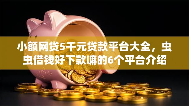 小额网贷5千元贷款平台大全,虫虫借钱好下款嘛的6个平台介绍 小额网贷5千元贷款平台大全,虫虫借钱好下款嘛的6个平台介绍