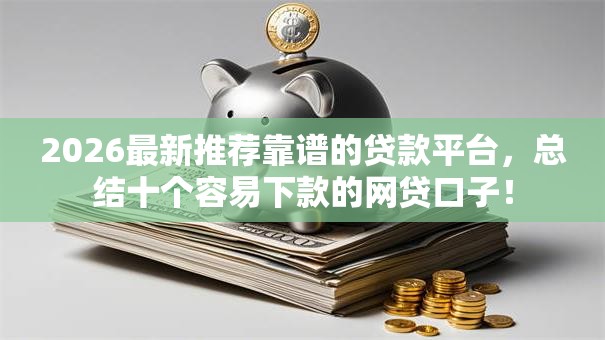 2026最新推荐靠谱的贷款平台，总结十个容易下款的网贷口子！