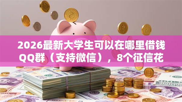 2026最新大学生可以在哪里借钱QQ群（支持微信），8个征信花借款平台容易通过无私分享