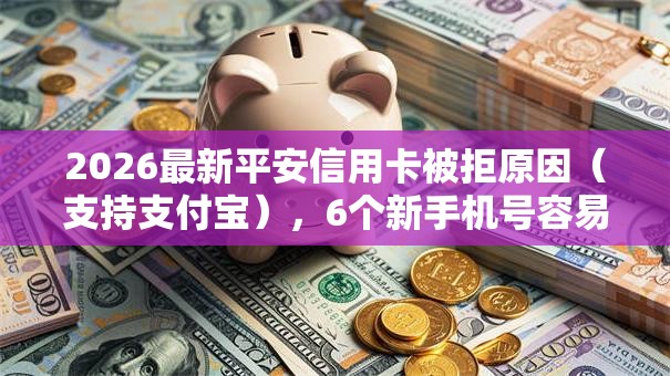 2026最新平安信用卡被拒原因(支持支付宝),6个新手机号容易下款的口子无私分享 2026最新平安信用卡被拒原因(支持支付宝),6个新手机号容易下款的口子无私分享
