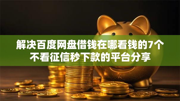 解决百度网盘借钱在哪看钱的7个不看征信秒下款的平台分享 解决百度网盘借钱在哪看钱的7个不看征信秒下款的平台分享