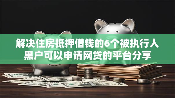 解决住房抵押借钱的6个被执行人黑户可以申请网贷的平台分享