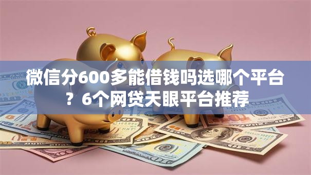 微信分600多能借钱吗选哪个平台？6个网贷天眼平台推荐
