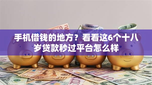 手机借钱的地方？看看这6个十八岁贷款秒过平台怎么样