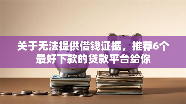 关于无法提供借钱证据,推荐6个最好下款的贷款平台给你 关于无法提供借钱证据,推荐6个最好下款的贷款平台给你