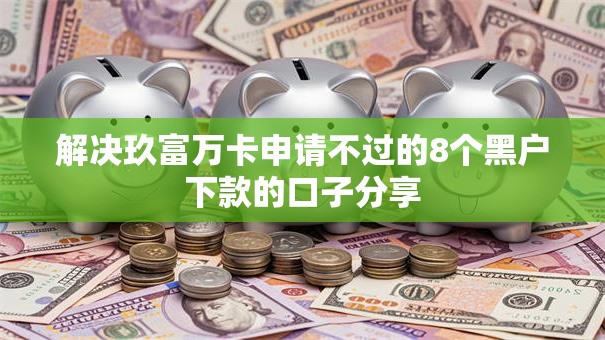 解决玖富万卡申请不过的8个黑户下款的口子分享 解决玖富万卡申请不过的8个黑户下款的口子分享