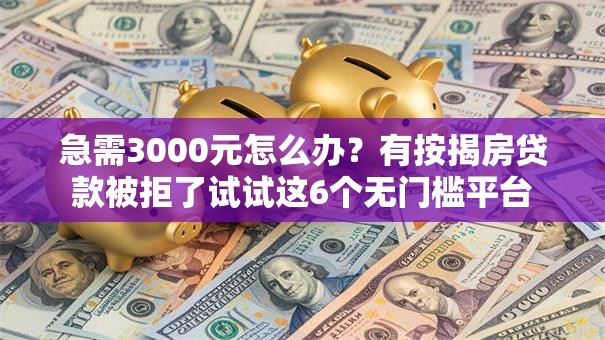 急需3000元怎么办?有按揭房贷款被拒了试试这6个无门槛平台 急需3000元怎么办?有按揭房贷款被拒了试试这6个无门槛平台