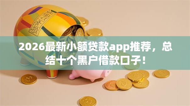 2026最新小额贷款app推荐,总结十个黑户借款口子! 2026最新小额贷款app推荐,总结十个黑户借款口子!