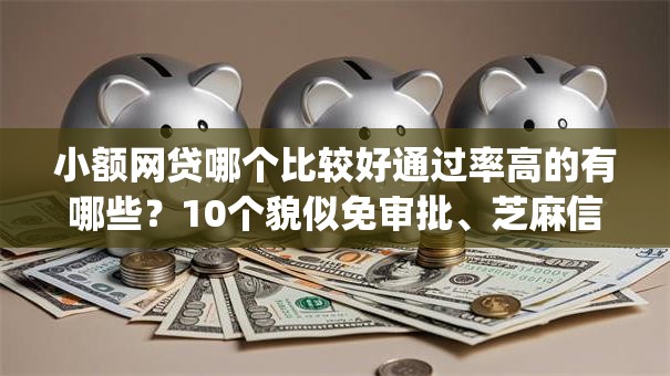 小额网贷哪个比较好通过率高的有哪些？10个貌似免审批、芝麻信用439分下款的app合集