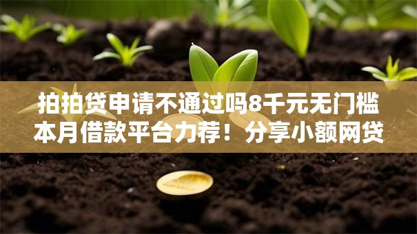 拍拍贷申请不通过吗8千元无门槛本月借款平台力荐!分享小额网贷口子8千元无门槛借款 拍拍贷申请不通过吗8千元无门槛本月借款平台力荐!分享小额网贷口子8千元无门槛借款
