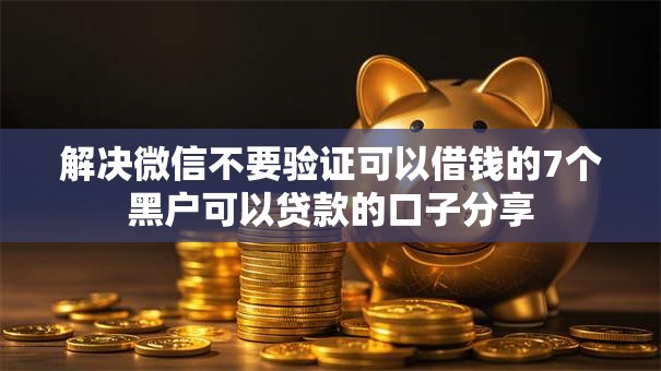 解决微信不要验证可以借钱的7个黑户可以贷款的口子分享