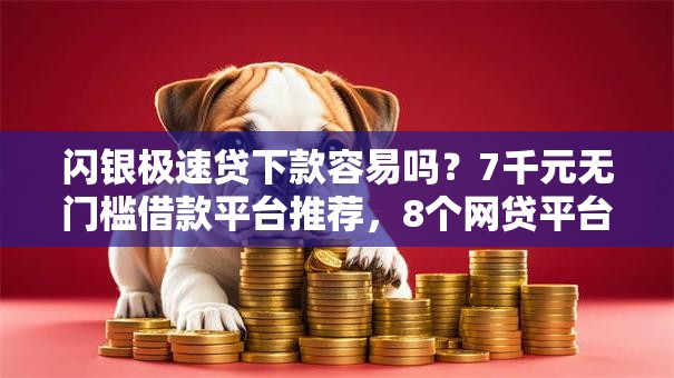 闪银极速贷下款容易吗？7千元无门槛借款平台推荐，8个网贷平台名字大全列表盘点