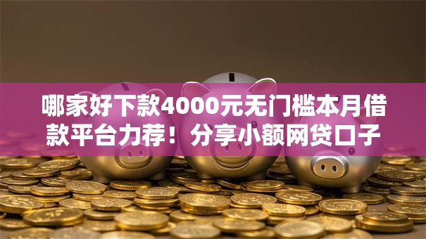 哪家好下款4000元无门槛本月借款平台力荐!分享小额网贷口子4000元无门槛借款 哪家好下款4000元无门槛本月借款平台力荐!分享小额网贷口子4000元无门槛借款