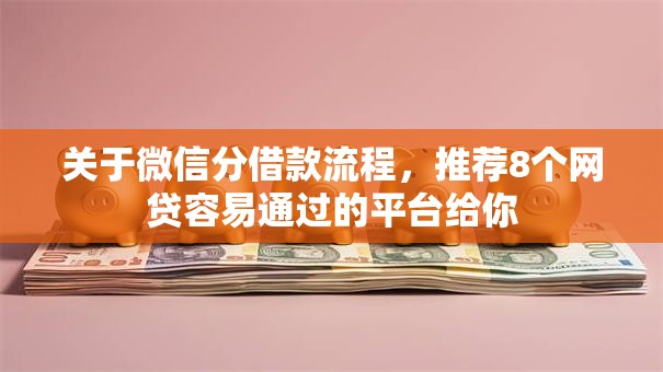 关于微信分借款流程,推荐8个网贷容易通过的平台给你 关于微信分借款流程,推荐8个网贷容易通过的平台给你