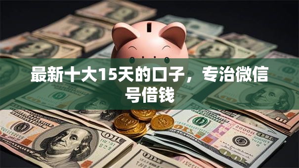 最新十大15天的口子,专治微信号借钱 最新十大15天的口子,专治微信号借钱