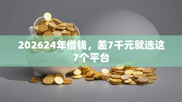 202624年借钱，差7千元就选这7个平台