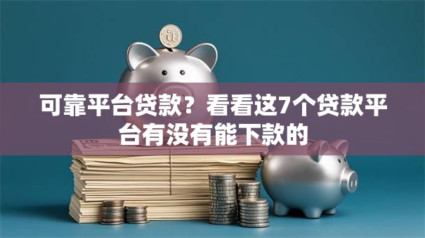 可靠平台贷款？看看这7个贷款平台有没有能下款的