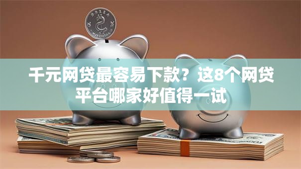 千元网贷最容易下款？这8个网贷平台哪家好值得一试