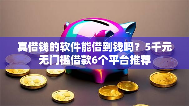 真借钱的软件能借到钱吗？5千元无门槛借款6个平台推荐