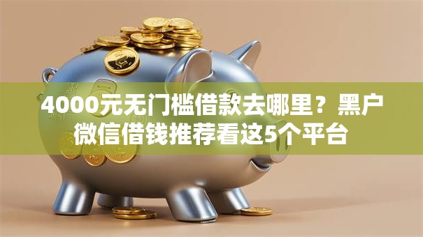4000元无门槛借款去哪里?黑户微信借钱推荐看这5个平台 4000元无门槛借款去哪里?黑户微信借钱推荐看这5个平台