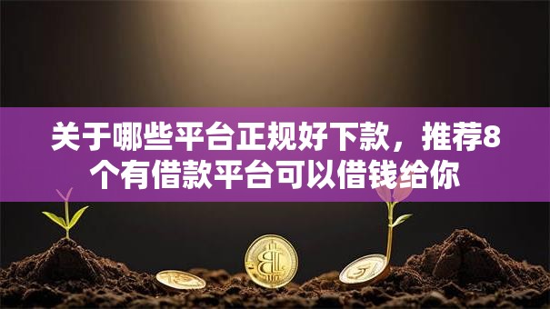 关于哪些平台正规好下款，推荐8个有借款平台可以借钱给你