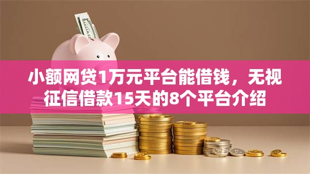 小额网贷1万元平台能借钱，无视征信借款15天的8个平台介绍