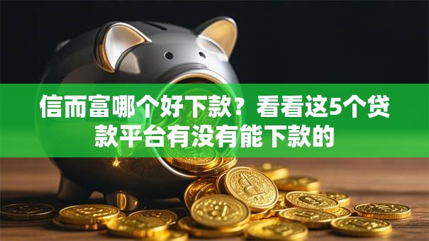 信而富哪个好下款？看看这5个贷款平台有没有能下款的