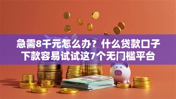 急需8千元怎么办?什么贷款口子下款容易试试这7个无门槛平台 急需8千元怎么办?什么贷款口子下款容易试试这7个无门槛平台