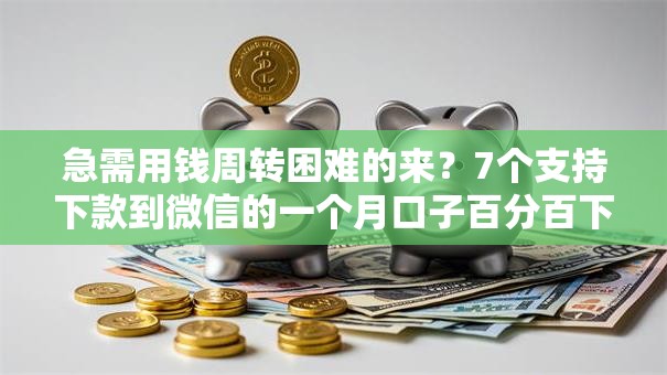 急需用钱周转困难的来？7个支持下款到微信的一个月口子百分百下款的平台