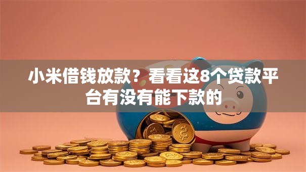 小米借钱放款?看看这8个贷款平台有没有能下款的 小米借钱放款?看看这8个贷款平台有没有能下款的