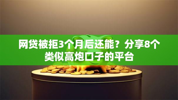 网贷被拒3个月后还能?分享8个类似高炮口子的平台 网贷被拒3个月后还能?分享8个类似高炮口子的平台