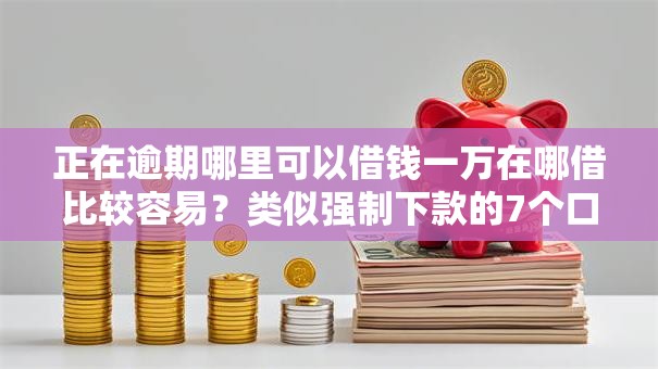 正在逾期哪里可以借钱一万在哪借比较容易？类似强制下款的7个口子参考
