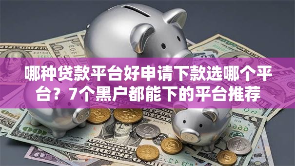 哪种贷款平台好申请下款选哪个平台?7个黑户都能下的平台推荐 哪种贷款平台好申请下款选哪个平台?7个黑户都能下的平台推荐