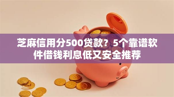 芝麻信用分500贷款？5个靠谱软件借钱利息低又安全推荐