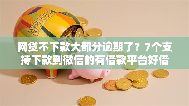 网贷不下款大部分逾期了？7个支持下款到微信的有借款平台好借钱