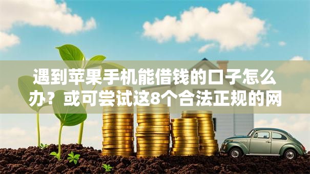 遇到苹果手机能借钱的口子怎么办？或可尝试这8个合法正规的网贷平台