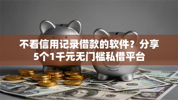 不看信用记录借款的软件？分享5个1千元无门槛私借平台