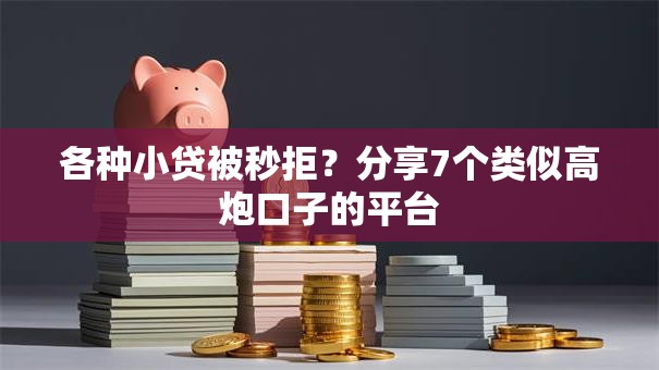 各种小贷被秒拒?分享7个类似高炮口子的平台 各种小贷被秒拒?分享7个类似高炮口子的平台