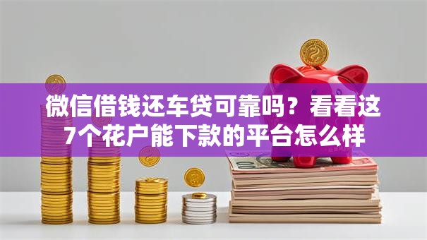 微信借钱还车贷可靠吗？看看这7个花户能下款的平台怎么样
