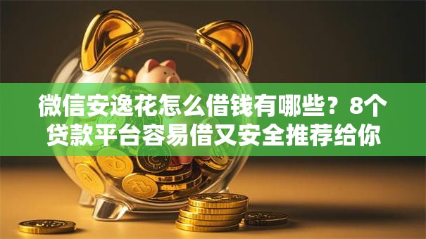 微信安逸花怎么借钱有哪些?8个贷款平台容易借又安全推荐给你 微信安逸花怎么借钱有哪些?8个贷款平台容易借又安全推荐给你