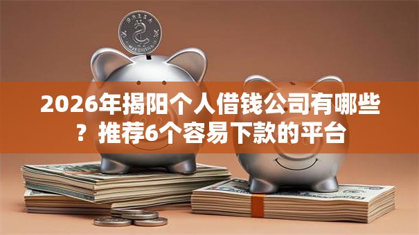 2026年揭阳个人借钱公司有哪些？推荐6个容易下款的平台