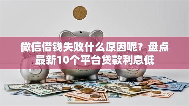 微信借钱失败什么原因呢？盘点最新10个平台贷款利息低